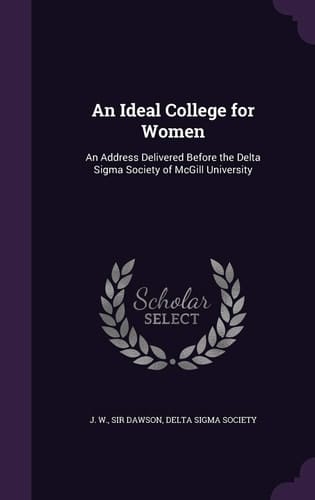 An Ideal College for Women An Address Delivered Before the Delta Sigma Society of McGill University