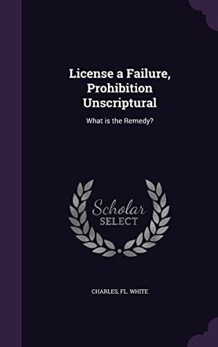 License a Failure, Prohibition Unscriptural What Is the Remedy?