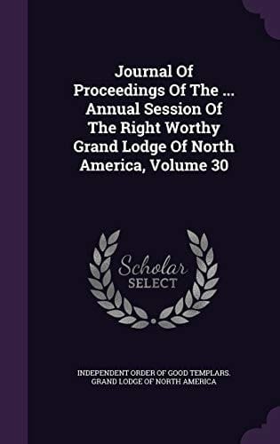 Journal of Proceedings of the ... Annual Session of the Right Worthy Grand Lodge of North America, Volume 30