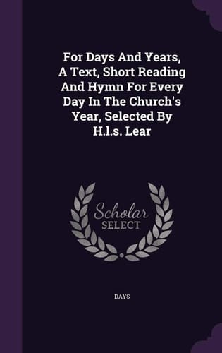 For Days And Years, A Text, Short Reading And Hymn For Every Day In The Church's Year, Selected By H.l.s. Lear