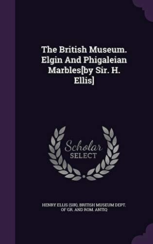 The British Museum. Elgin And Phigaleian Marbles[by Sir. H. Ellis]