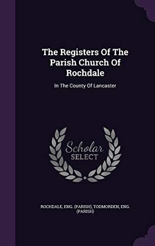 The Registers Of The Parish Church Of Rochdale In The County Of Lancaster
