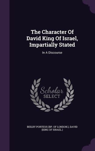 The Character Of David King Of Israel, Impartially Stated In A Discourse