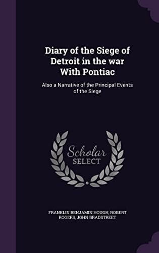 Diary of the Siege of Detroit in the War with Pontiac Also a Narrative of the Principal Events of the Siege
