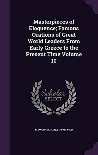 Masterpieces of Eloquence; Famous Orations of Great World Leaders from Early Greece to the Present Time Volume 10