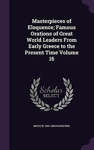 Masterpieces of Eloquence; Famous Orations of Great World Leaders from Early Greece to the Present Time Volume 16