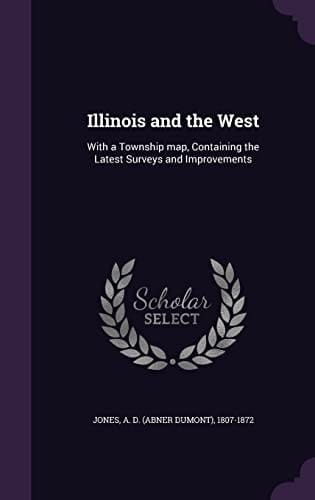 Illinois and the West With a Township Map, Containing the Latest Surveys and Improvements