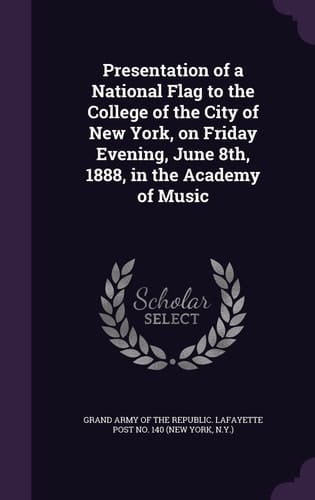 Presentation of a National Flag to the College of the City of New York, on Friday Evening, June 8th, 1888, in the Academy of Music