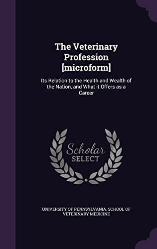 The Veterinary Profession [Microform] Its Relation to the Health and Wealth of the Nation, and What It Offers As a Career