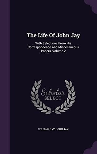The Life Of John Jay With Selections From His Correspondence And Miscellaneous Papers, Volume 2