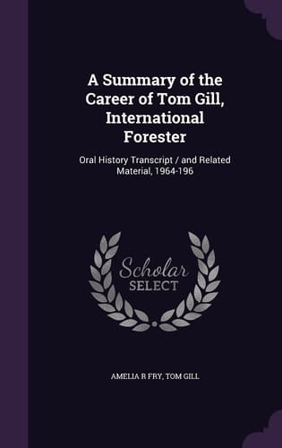 A Summary of the Career of Tom Gill, International Forester Oral History Transcript / and Related Material, 1964-196