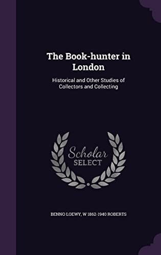 The Book-Hunter in London Historical and Other Studies of Collectors and Collecting