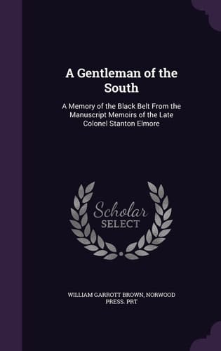 A Gentleman of the South A Memory of the Black Belt from the Manuscript Memoirs of the Late Colonel Stanton Elmore