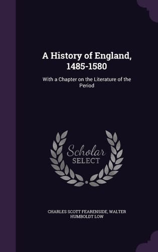 A History of England, 1485-1580 With a Chapter on the Literature of the Period