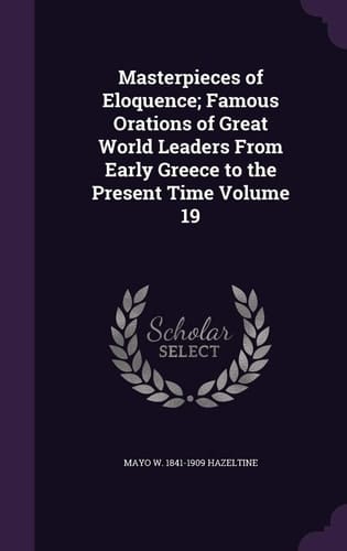 Masterpieces of Eloquence; Famous Orations of Great World Leaders from Early Greece to the Present Time Volume 19