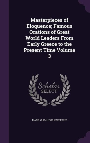 Masterpieces of Eloquence; Famous Orations of Great World Leaders from Early Greece to the Present Time Volume 3