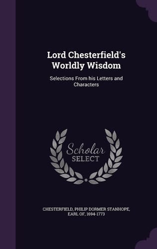 Lord Chesterfield's Worldly Wisdom Selections From His Letters and Characters