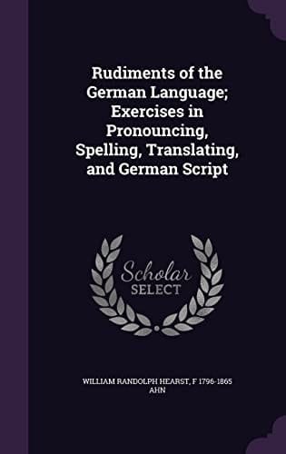 Rudiments of the German Language; Exercises in Pronouncing, Spelling, Translating, and German Script