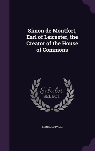 Simon de Montfort, Earl of Leicester, the Creator of the House of Commons