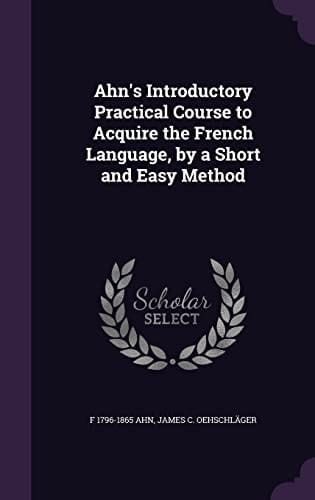 Ahn's Introductory Practical Course to Acquire the French Language, by a Short and Easy Method