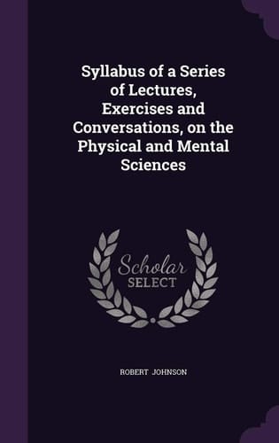 Syllabus of a Series of Lectures, Exercises and Conversations, on the Physical and Mental Sciences