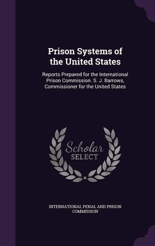 Prison Systems of the United States Reports Prepared for the International Prison Commission. S. J. Barrows, Commissioner for the United States