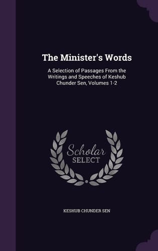 The Minister's Words A Selection of Passages From the Writings and Speeches of Keshub Chunder Sen, Volumes 1-2