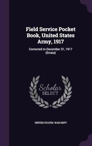 Field Service Pocket Book, United States Army, 1917 Corrected to December 31, 1917 (Errata)