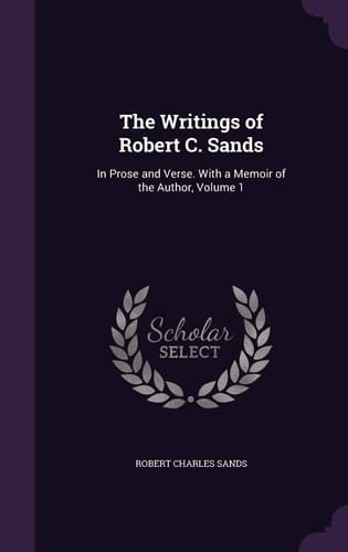 The Writings of Robert C. Sands In Prose and Verse. With a Memoir of the Author, Volume 1