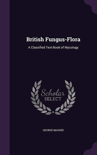 British Fungus-Flora A Classified Text-Book of Mycology