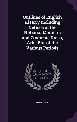 Outlines of English History Including Notices of the National Manners and Customs, Dress, Arts, Etc. of the Various Periods