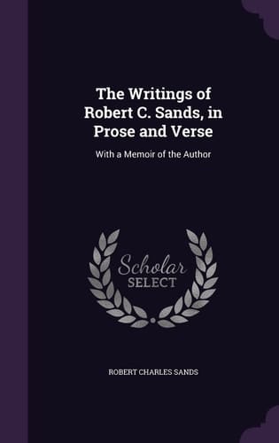 The Writings of Robert C. Sands, in Prose and Verse With a Memoir of the Author