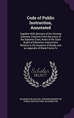 Code of Public Instruction, Annotated Together with Opinions of the Attorney Generals, Citations from Decisions of the Supreme Court, Rules of the State Board of Education, Instructions Relative to the Issuance of Bonds, and an Appendix of Blank Forms Fo