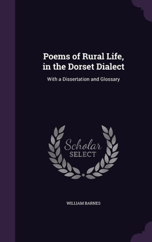 Poems of Rural Life, in the Dorset Dialect With a Dissertation and Glossary