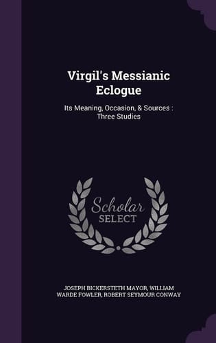 Virgil's Messianic Eclogue Its Meaning, Occasion, & Sources: Three Studies