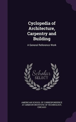 Cyclopedia of Architecture, Carpentry and Building A General Reference Work