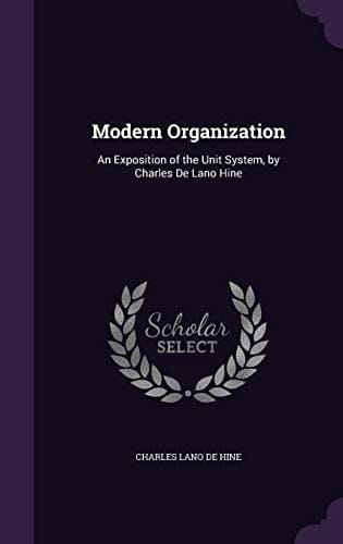Modern Organization An Exposition of the Unit System, by Charles De Lano Hine