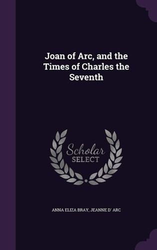 Joan of Arc, and the Times of Charles the Seventh