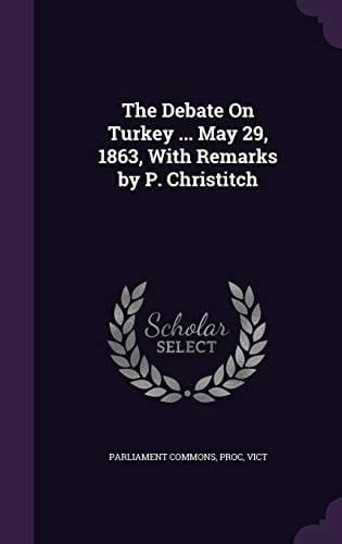The Debate on Turkey ... May 29, 1863, with Remarks by P. Christitch
