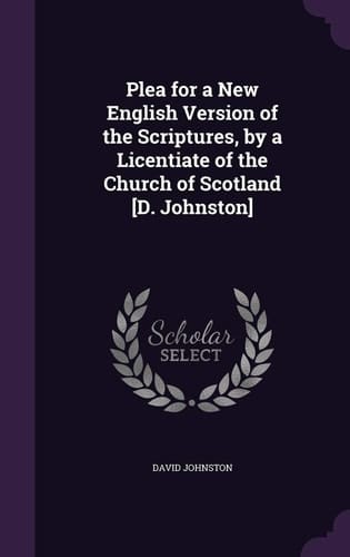 Plea for a New English Version of the Scriptures, by a Licentiate of the Church of Scotland [D. Johnston]