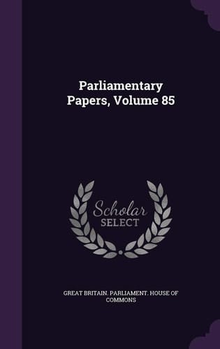 Parliamentary Papers, Volume 85