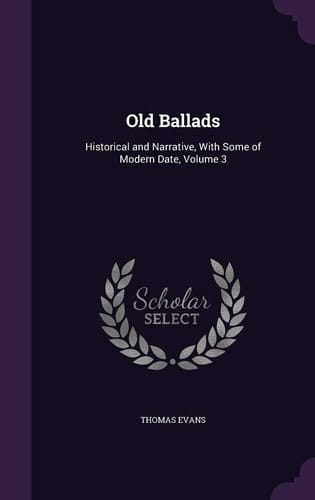 Old Ballads Historical and Narrative, With Some of Modern Date, Volume 3