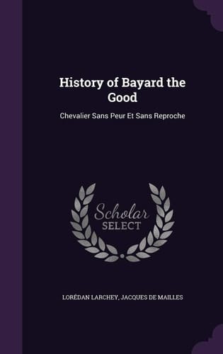 History of Bayard the Good Chevalier Sans Peur Et Sans Reproche