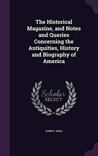 The Historical Magazine, and Notes and Queries Concerning the Antiquities, History and Biography of America