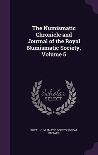 The Numismatic Chronicle and Journal of the Royal Numismatic Society, Volume 5