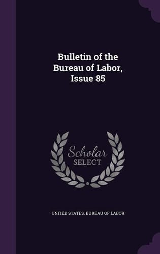 Bulletin of the Bureau of Labor, Issue 85