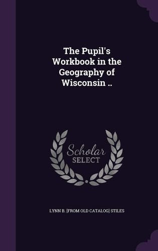 The Pupil's Workbook in the Geography of Wisconsin ..