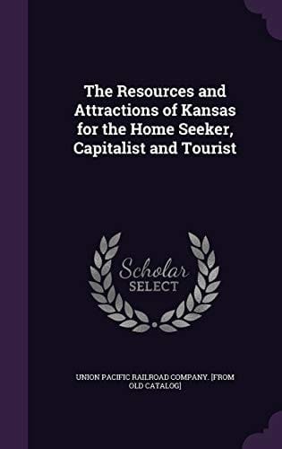 The Resources and Attractions of Kansas for the Home Seeker, Capitalist and Tourist