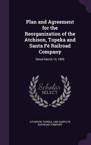 Plan and Agreement for the Reorganization of the Atchison, Topeka and Santa Fé Railroad Company Dated March 14, 1895