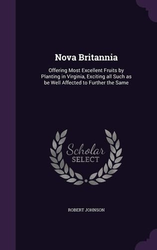 Nova Britannia Offering Most Excellent Fruits by Planting in Virginia, Exciting All Such As Be Well Affected to Further the Same